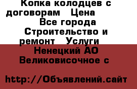 Копка колодцев с договорам › Цена ­ 4 200 - Все города Строительство и ремонт » Услуги   . Ненецкий АО,Великовисочное с.